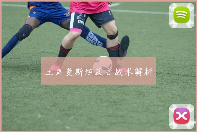 土库曼斯坦反击战术解析