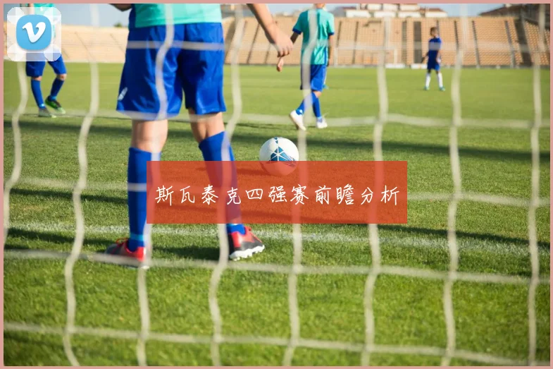 斯瓦泰克四强赛前瞻分析