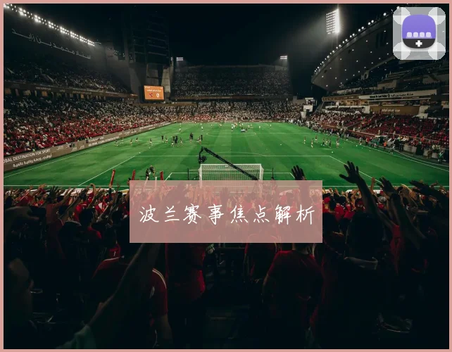 波兰赛事焦点解析