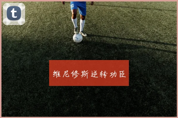 维尼修斯逆转功臣