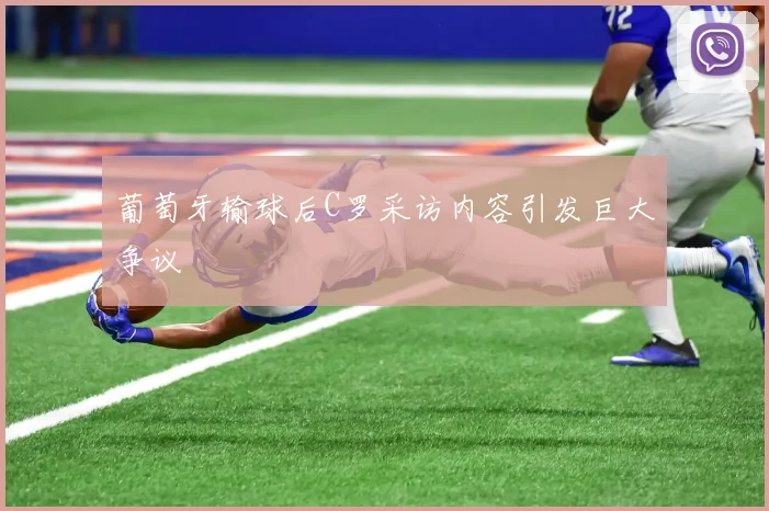 葡萄牙输球后C罗采访内容引发巨大争议
