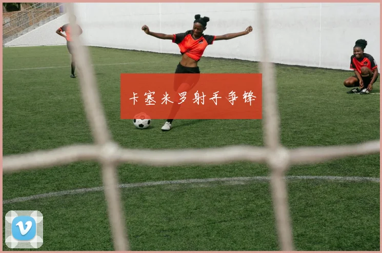 卡塞米罗射手争锋