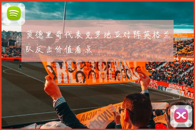 莫德里奇代表克罗地亚对阵英格兰队反击价值看点