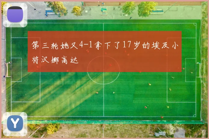 第三轮她又4-1拿下了17岁的埃及小将汉娜高达