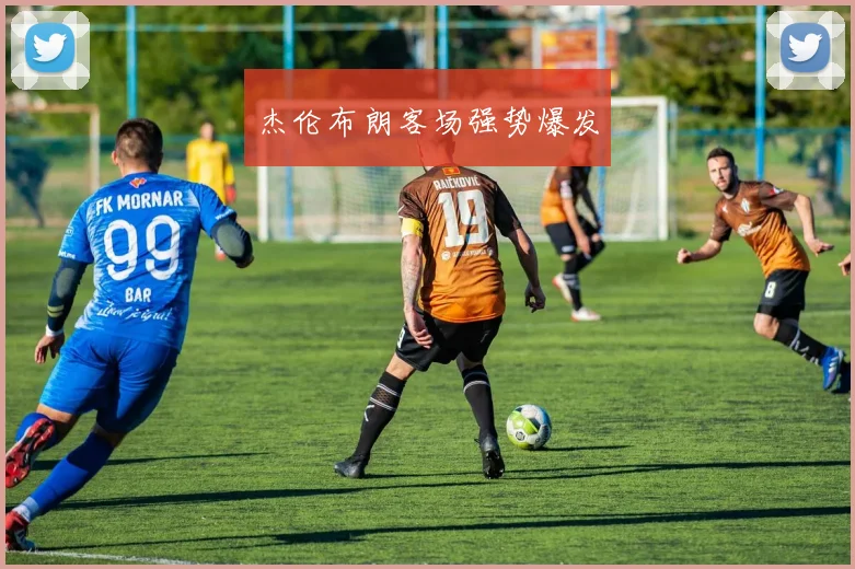 杰伦布朗客场强势爆发