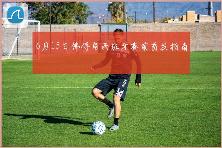 6月15日佛得角西班牙赛前首发指南