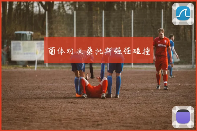 葡体对决桑托斯强强碰撞
