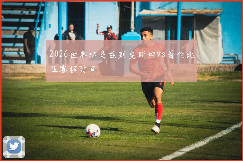 2026世界杯乌兹别克斯坦vs哥伦比亚赛程时间
