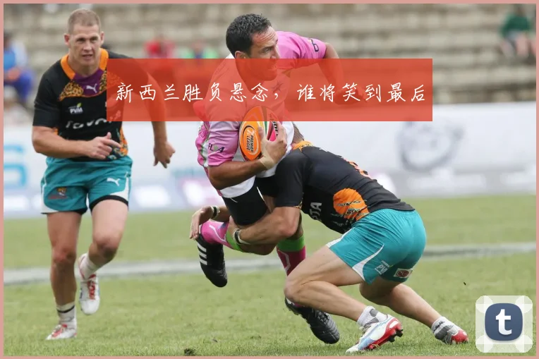 新西兰胜负悬念，谁将笑到最后