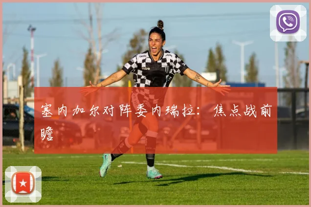 塞内加尔对阵委内瑞拉：焦点战前瞻