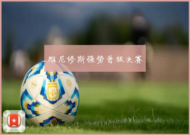 维尼修斯强势晋级决赛