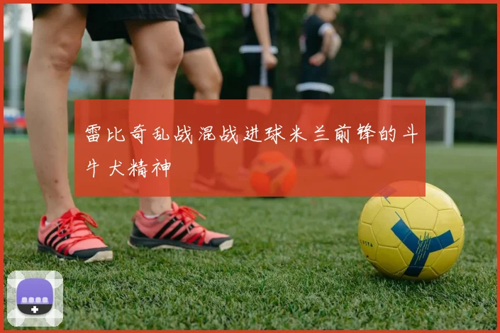 雷比奇乱战混战进球米兰前锋的斗牛犬精神
