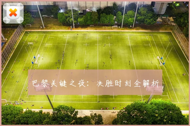 巴黎关键之夜：决胜时刻全解析