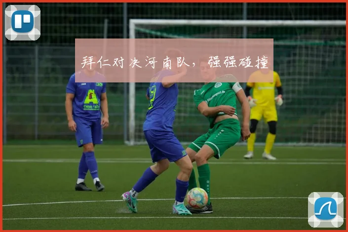 拜仁对决河南队，强强碰撞