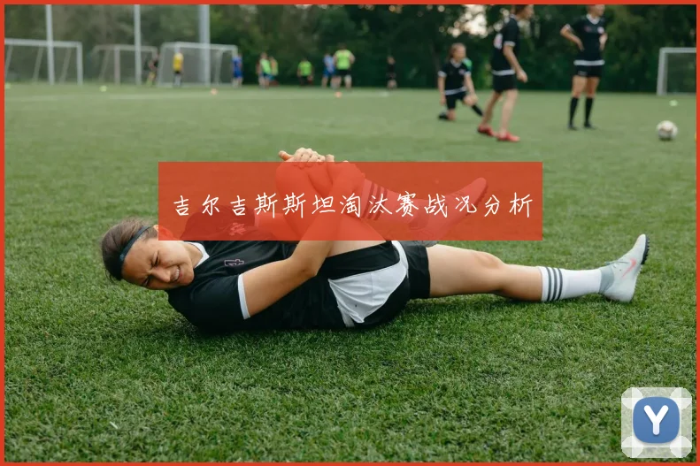 吉尔吉斯斯坦淘汰赛战况分析
