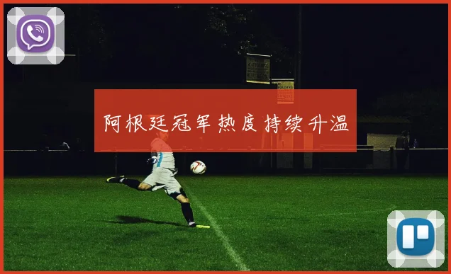 阿根廷冠军热度持续升温