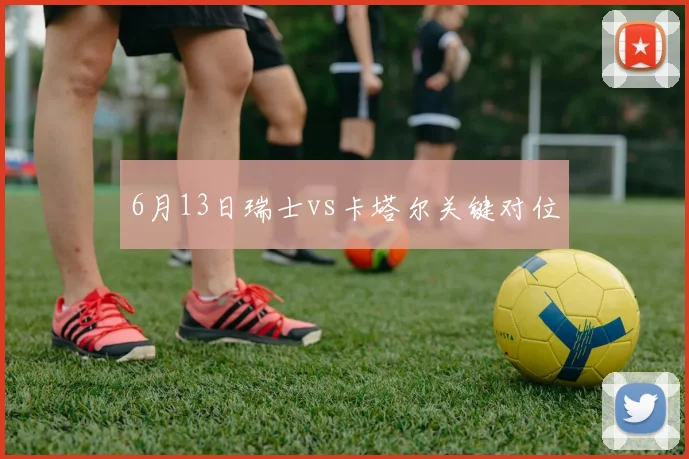 6月13日瑞士vs卡塔尔关键对位