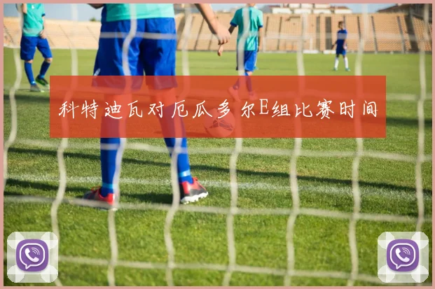 科特迪瓦对厄瓜多尔E组比赛时间