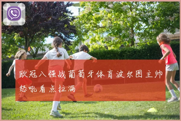 欧冠八强战葡萄牙体育波尔图主帅怒吼看点拉满