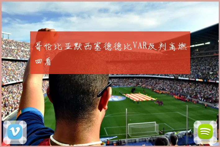 哥伦比亚默西塞德德比VAR改判高燃回看