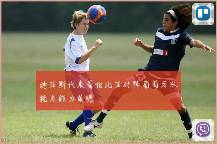 迪亚斯代表哥伦比亚对阵葡萄牙队抢点能力前瞻