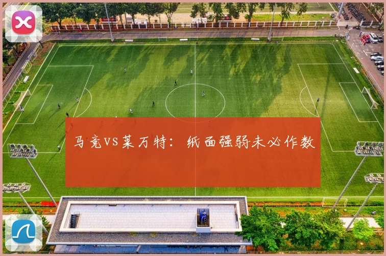 马竞vs莱万特：纸面强弱未必作数