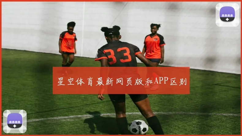 星空体育最新网页版和APP区别