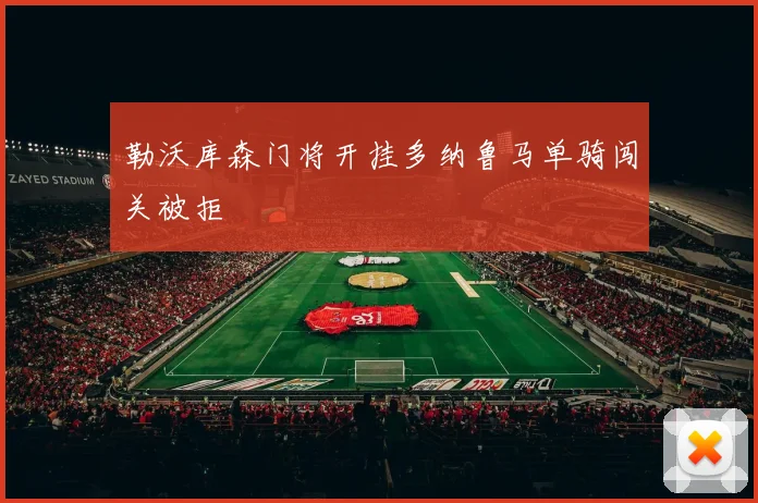 勒沃库森门将开挂多纳鲁马单骑闯关被拒