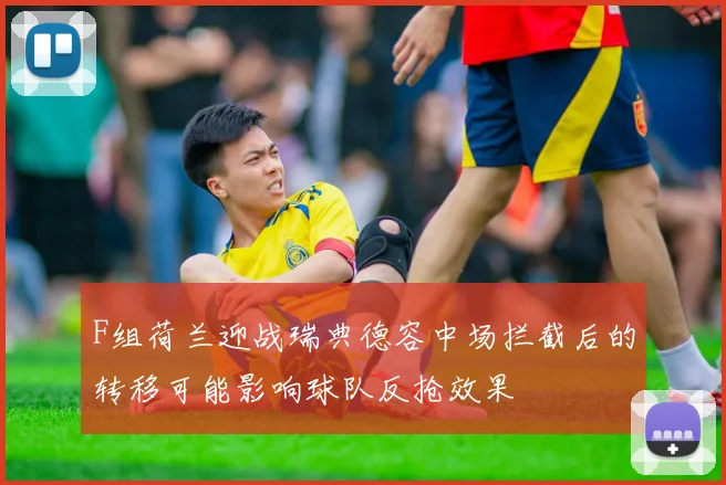F组荷兰迎战瑞典德容中场拦截后的转移可能影响球队反抢效果