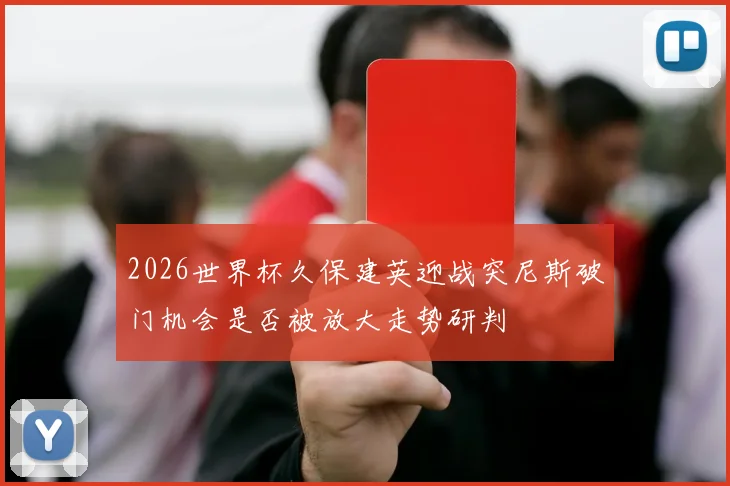 2026世界杯久保建英迎战突尼斯破门机会是否被放大走势研判