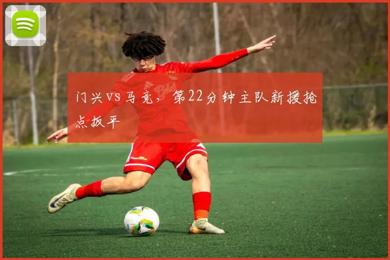 门兴vs马竞，第22分钟主队新援抢点扳平