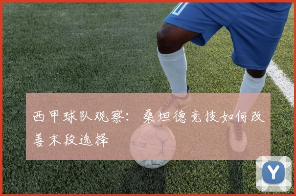 西甲球队观察：桑坦德竞技如何改善末段选择