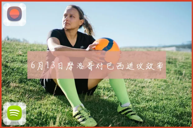 6月13日摩洛哥对巴西进攻效率