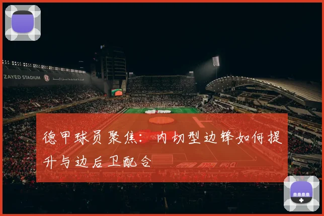 德甲球员聚焦:内切型边锋如何提升与边后卫配合