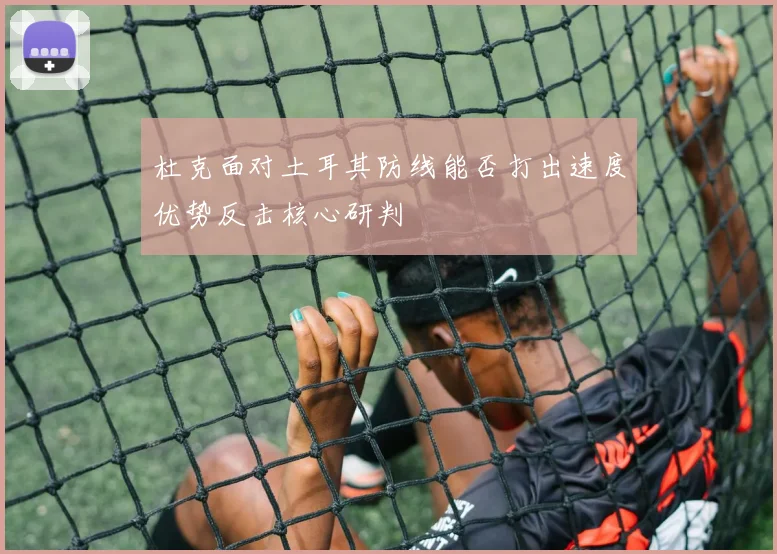 杜克面对土耳其防线能否打出速度优势反击核心研判