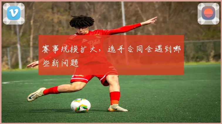 赛事规模扩大，选手合同会遇到哪些新问题