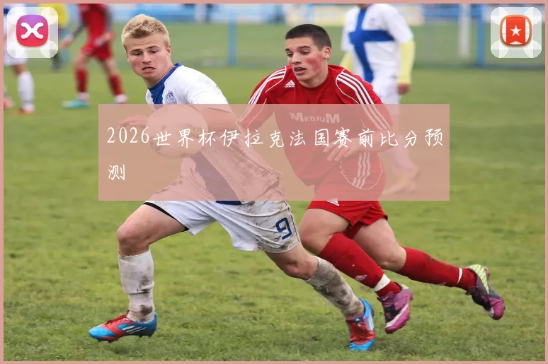 2026世界杯伊拉克法国赛前比分预测